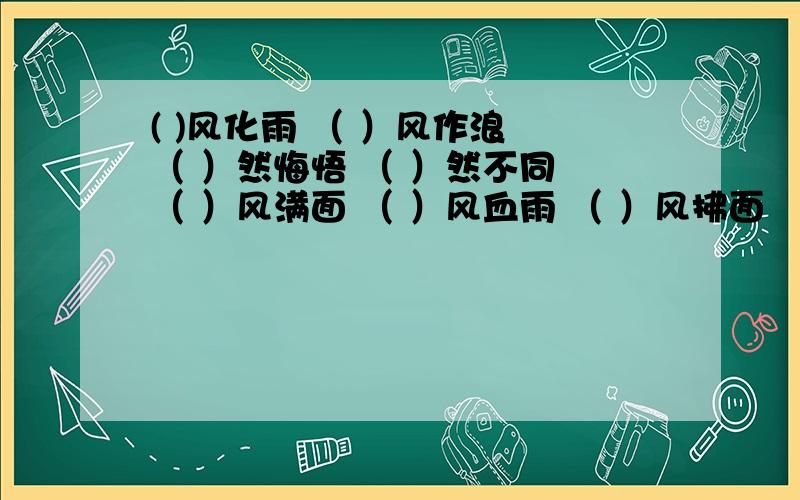 ( )风化雨 （ ）风作浪 （ ）然悔悟 （ ）然不同 （ ）风满面 （ ）风血雨 （ ）风拂面