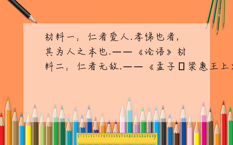 材料一：仁者爱人.孝悌也者,其为人之本也.——《论语》材料二：仁者无敌.——《孟子•梁惠王上》材料三：下图分