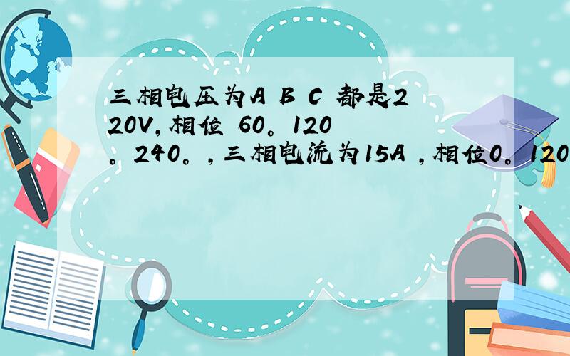 三相电压为A B C 都是220V,相位 60° 120° 240° ,三相电流为15A ,相位0° 120° 240°