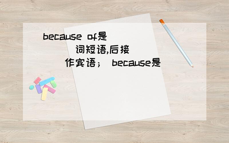 because of是 _____词短语,后接 ______作宾语； because是_______ 词,后接_____