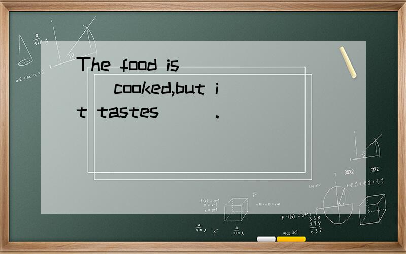 The food is ____cooked,but it tastes___.