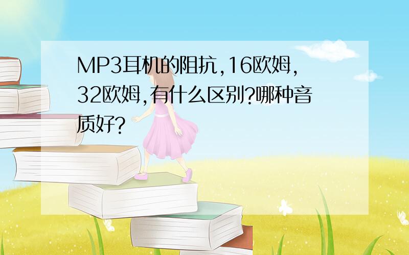 MP3耳机的阻抗,16欧姆,32欧姆,有什么区别?哪种音质好?