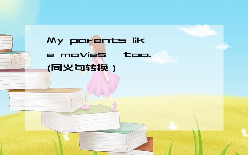 My parents like movies ,too.(同义句转换）