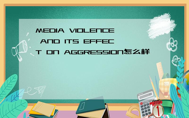 MEDIA VIOLENCE AND ITS EFFECT ON AGGRESSION怎么样