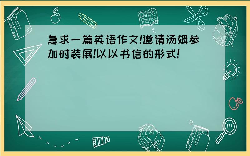 急求一篇英语作文!邀请汤姆参加时装展!以以书信的形式!