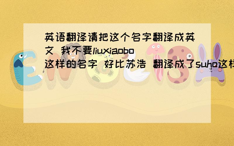 英语翻译请把这个名字翻译成英文 我不要liuxiaobo这样的名字 好比苏浩 翻译成了suho这样 来个酷点的