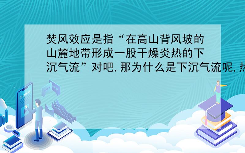 焚风效应是指“在高山背风坡的山麓地带形成一股干燥炎热的下沉气流”对吧,那为什么是下沉气流呢,热气流不应该爬升吗?