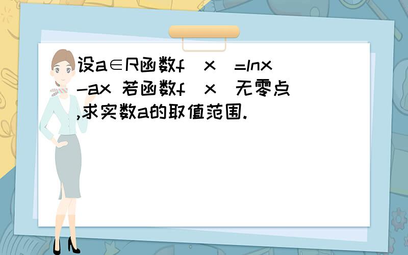 设a∈R函数f(x)=lnx-ax 若函数f(x)无零点,求实数a的取值范围.