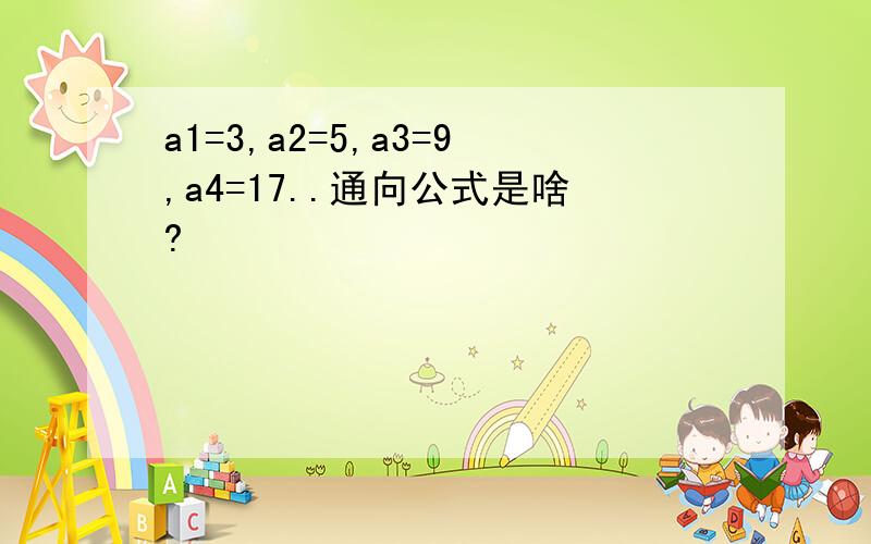 a1=3,a2=5,a3=9,a4=17..通向公式是啥?