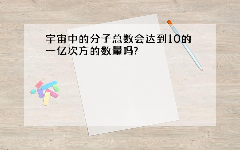 宇宙中的分子总数会达到10的一亿次方的数量吗?