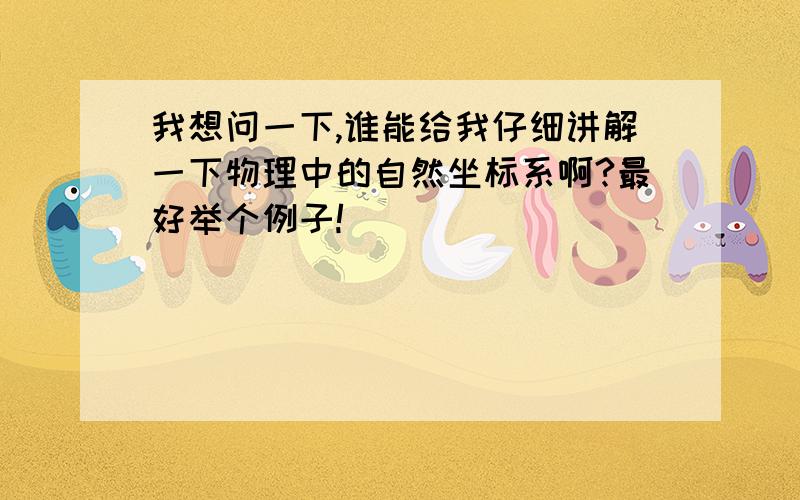 我想问一下,谁能给我仔细讲解一下物理中的自然坐标系啊?最好举个例子!