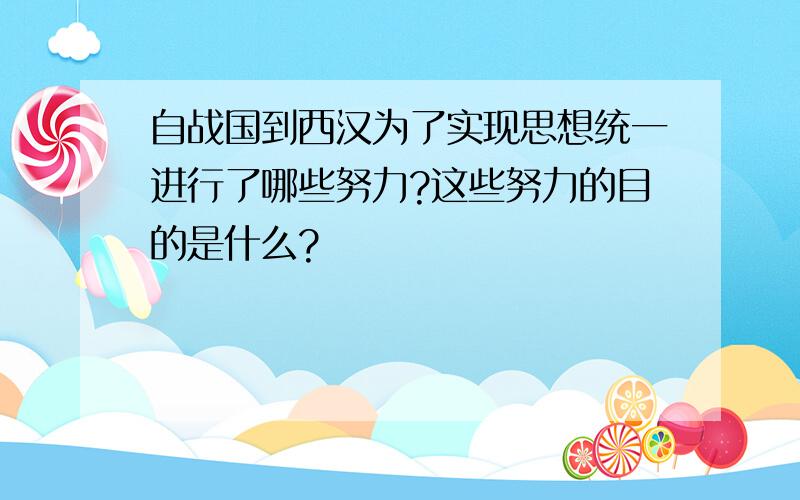 自战国到西汉为了实现思想统一进行了哪些努力?这些努力的目的是什么?