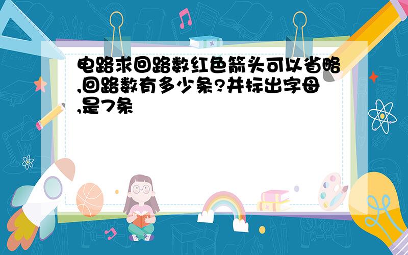 电路求回路数红色箭头可以省略,回路数有多少条?并标出字母,是7条