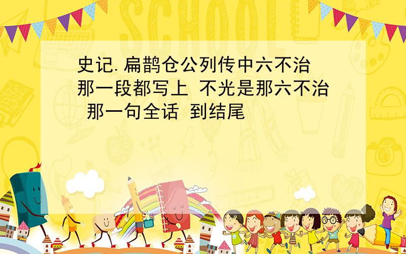 史记.扁鹊仓公列传中六不治 那一段都写上 不光是那六不治 那一句全话 到结尾