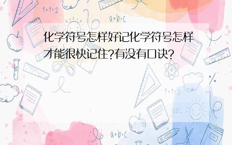 化学符号怎样好记化学符号怎样才能很快记住?有没有口诀?