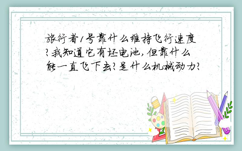 旅行者1号靠什么维持飞行速度?我知道它有坯电池,但靠什么能一直飞下去?是什么机械动力?