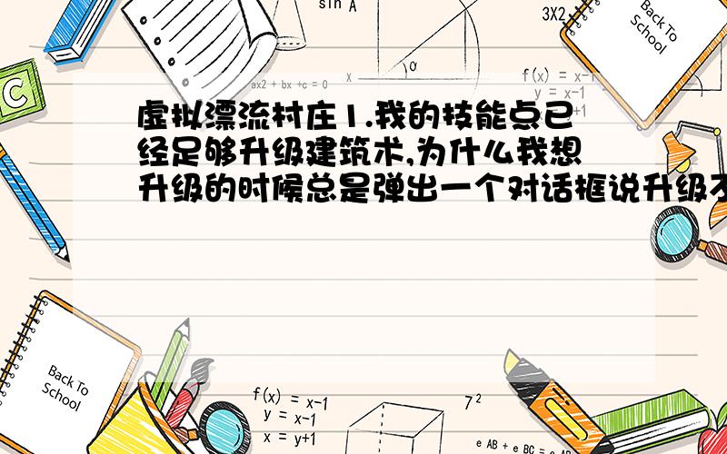 虚拟漂流村庄1.我的技能点已经足够升级建筑术,为什么我想升级的时候总是弹出一个对话框说升级不了?2.我一直都找不到水井在