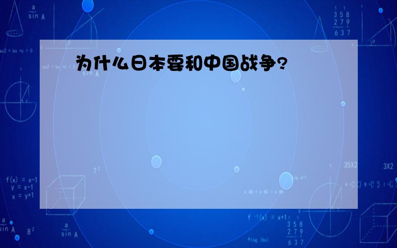 为什么日本要和中国战争?