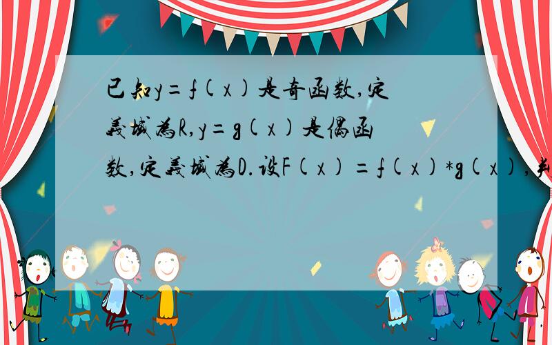 已知y=f(x)是奇函数,定义域为R,y=g(x)是偶函数,定义域为D.设F(x)=f(x)*g(x),判断y=F(x)