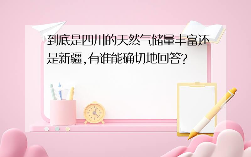 到底是四川的天然气储量丰富还是新疆,有谁能确切地回答?