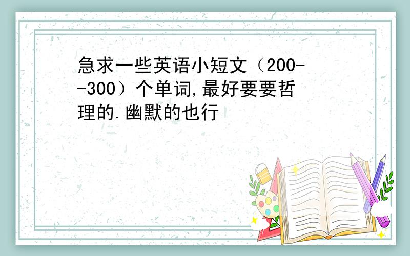 急求一些英语小短文（200--300）个单词,最好要要哲理的.幽默的也行