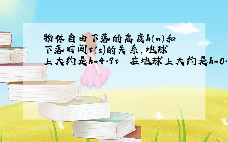 物体自由下落的高度h（m）和下落时间t（s)的关系,地球上大约是h=4.9t² 在地球上大约是h=0.8t&#