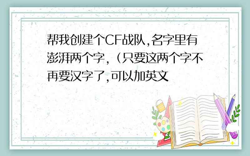 帮我创建个CF战队,名字里有澎湃两个字,（只要这两个字不再要汉字了,可以加英文