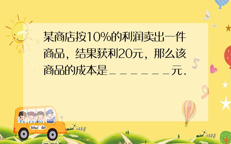 某商店按10%的利润卖出一件商品，结果获利20元，那么该商品的成本是______元．