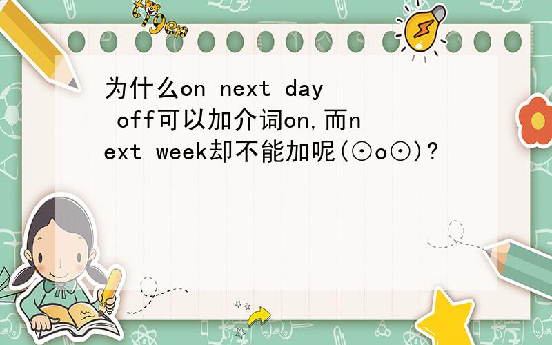 为什么on next day off可以加介词on,而next week却不能加呢(⊙o⊙)?