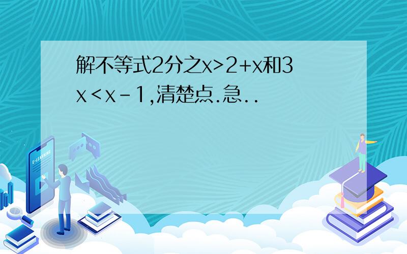 解不等式2分之x>2+x和3x＜x-1,清楚点.急..