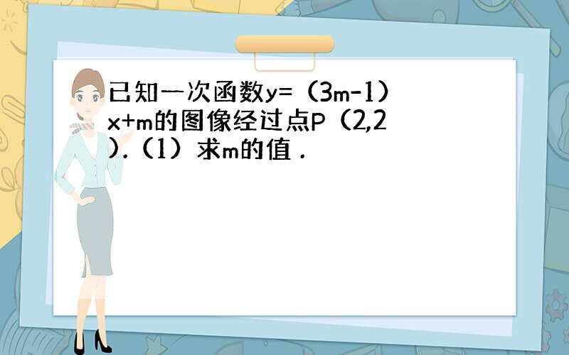 已知一次函数y=（3m-1）x+m的图像经过点P（2,2).（1）求m的值 .