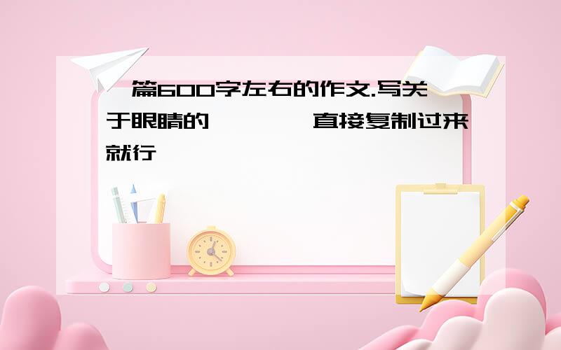 一篇600字左右的作文.写关于眼睛的…………直接复制过来就行,