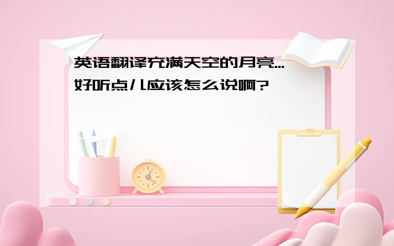 英语翻译充满天空的月亮...好听点儿应该怎么说啊?