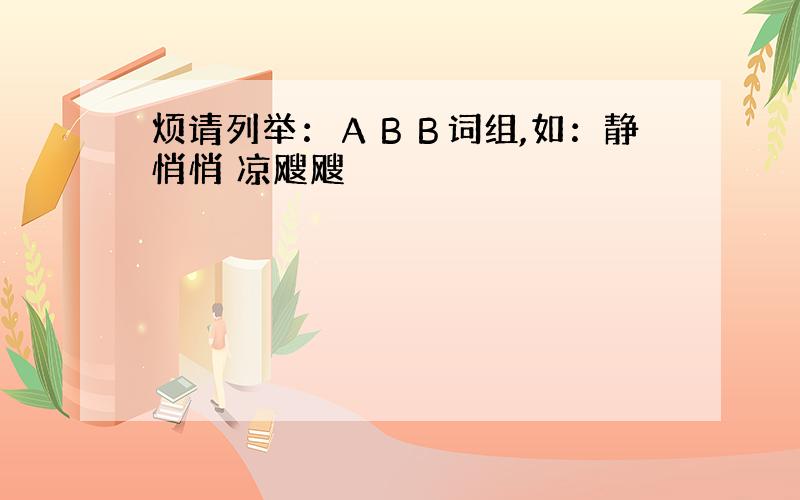 烦请列举：ＡＢＢ词组,如：静悄悄 凉飕飕