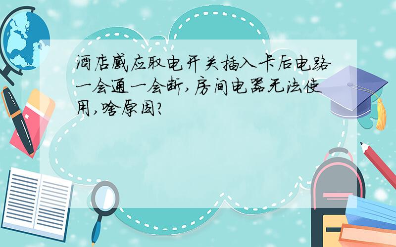 酒店感应取电开关插入卡后电路一会通一会断,房间电器无法使用,啥原因?