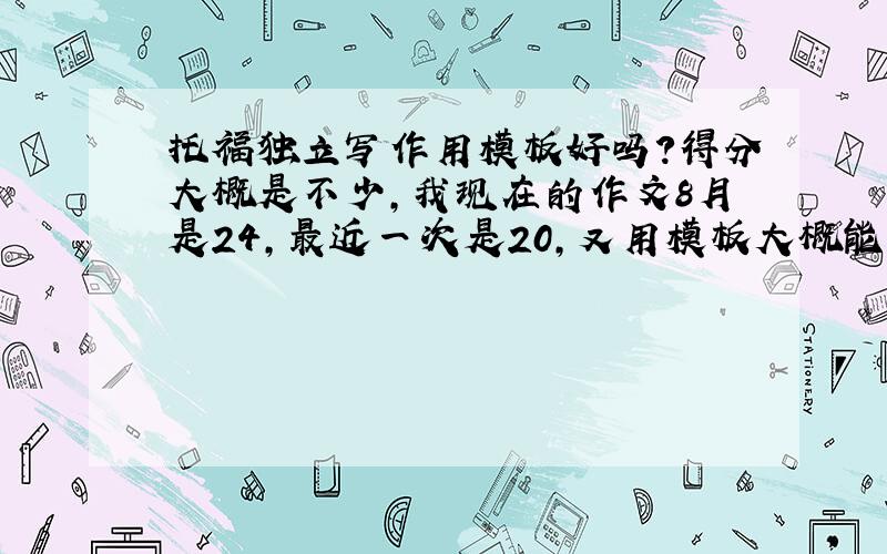 托福独立写作用模板好吗?得分大概是不少,我现在的作文8月是24,最近一次是20,又用模板大概能提到多少分?