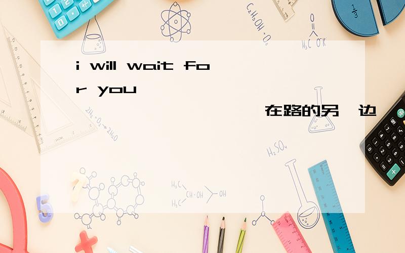 i will wait for you—— —— —— —— —— —— —— 在路的另一边