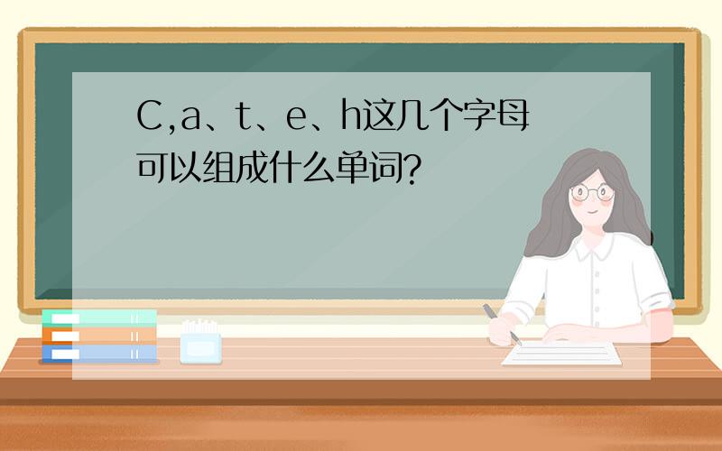 C,a、t、e、h这几个字母可以组成什么单词?