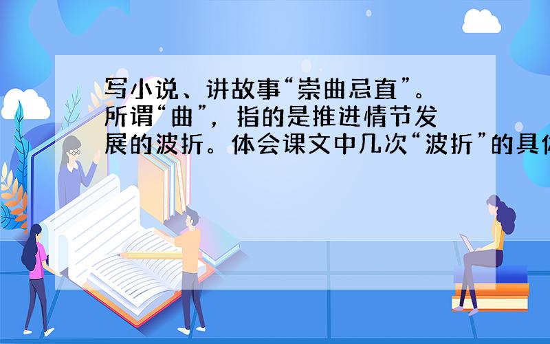 写小说、讲故事“崇曲忌直”。所谓“曲”，指的是推进情节发展的波折。体会课文中几次“波折”的具体作用并且体会作用并写成一段