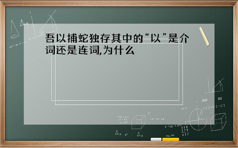 吾以捕蛇独存其中的“以”是介词还是连词,为什么