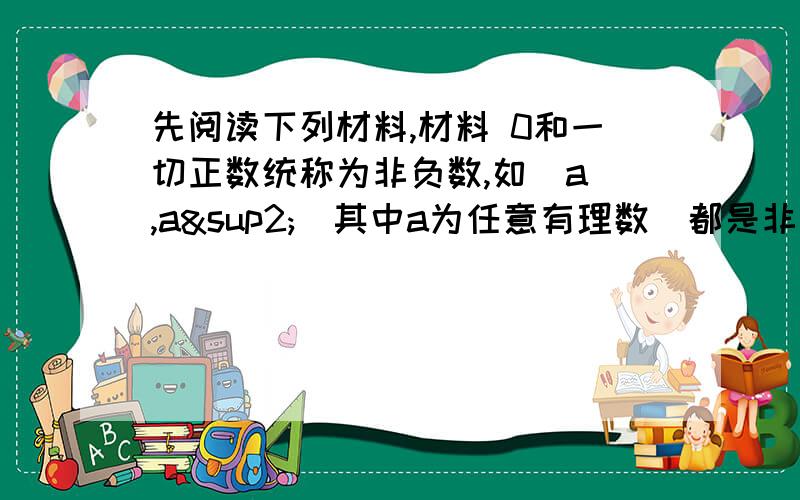 先阅读下列材料,材料 0和一切正数统称为非负数,如|a|,a²（其中a为任意有理数）都是非负数,非负数具有以下