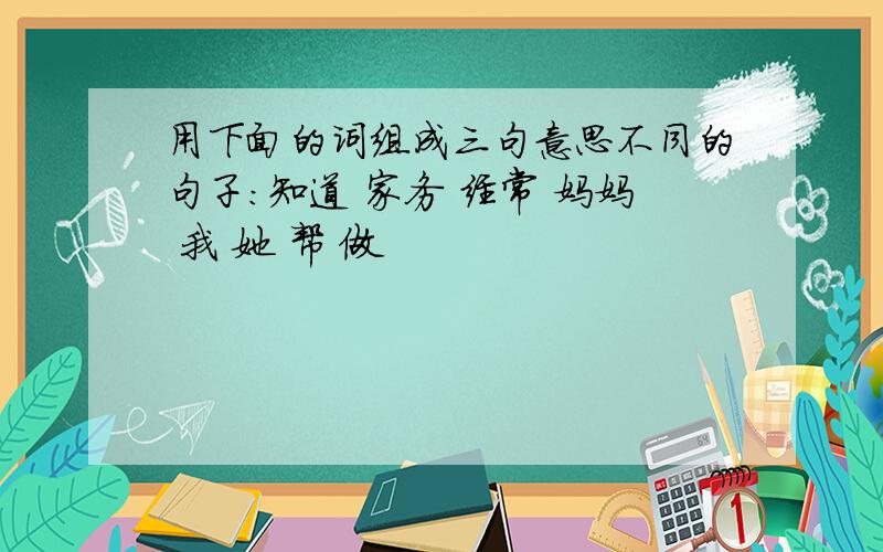 用下面的词组成三句意思不同的句子:知道 家务 经常 妈妈 我 她 帮 做