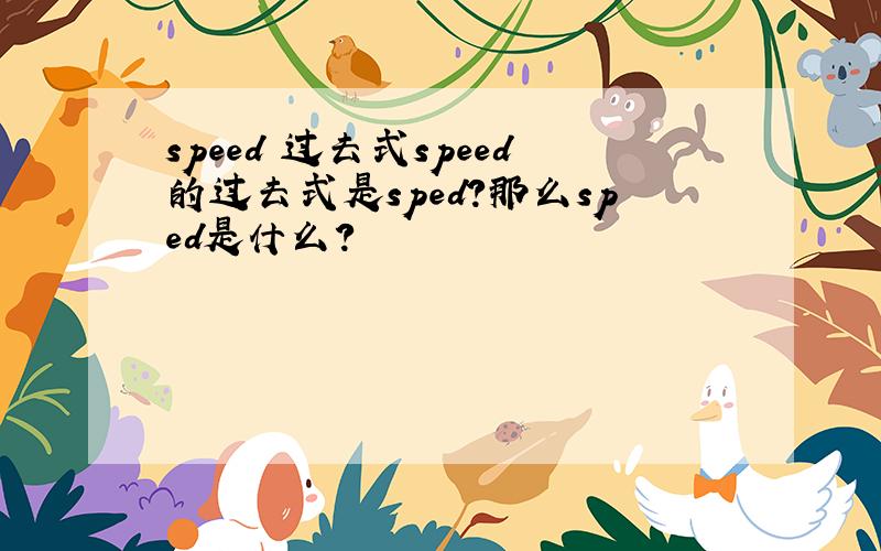 speed 过去式speed的过去式是sped?那么sped是什么?