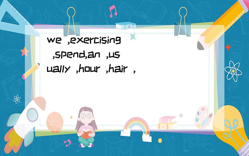 we ,exercising ,spend,an ,usually ,hour ,hair ,