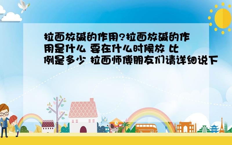 拉面放碱的作用?拉面放碱的作用是什么 要在什么时候放 比例是多少 拉面师傅朋友们请详细说下