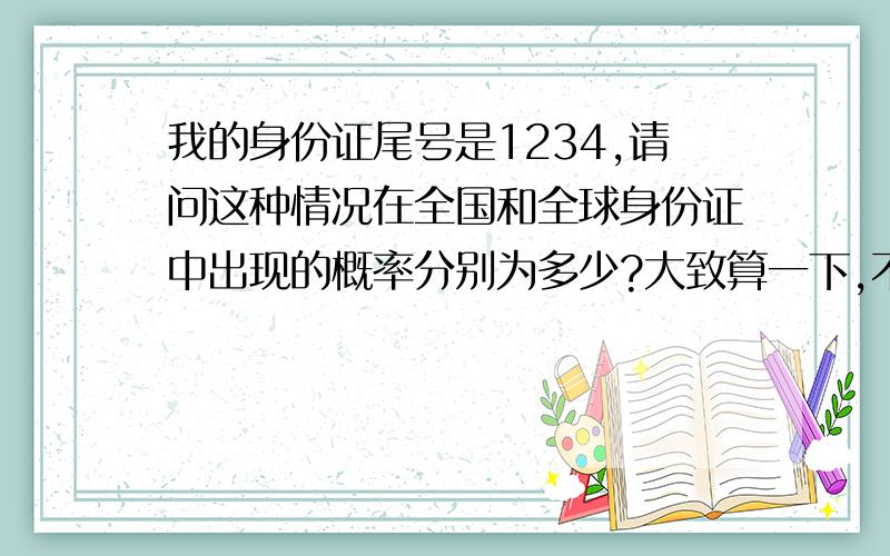 我的身份证尾号是1234,请问这种情况在全国和全球身份证中出现的概率分别为多少?大致算一下,不过要有根据哦