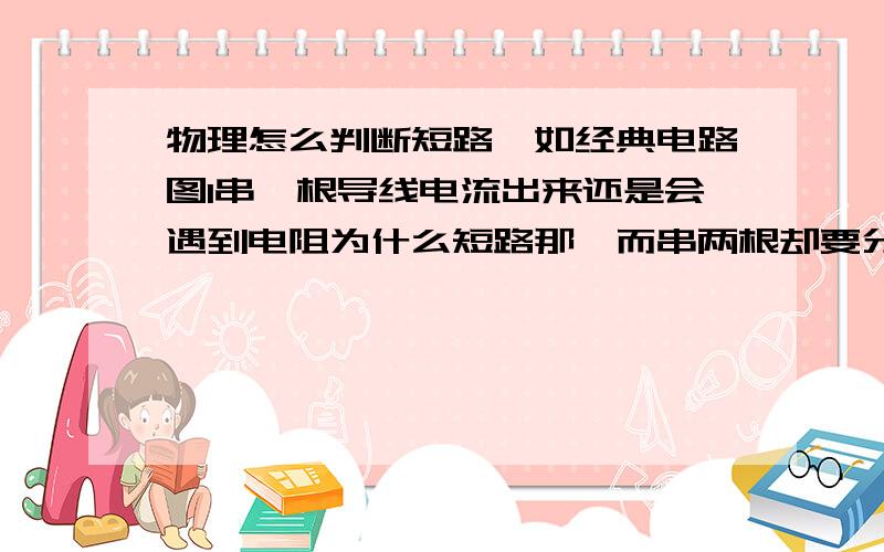 物理怎么判断短路,如经典电路图1串一根导线电流出来还是会遇到电阻为什么短路那,而串两根却要分流,不懂