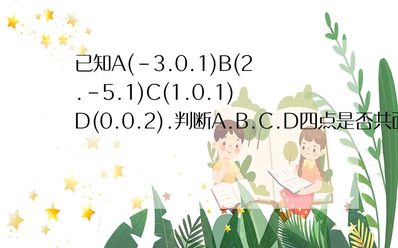 已知A(-3.0.1)B(2.-5.1)C(1.0.1)D(0.0.2).判断A.B.C.D四点是否共面.若共面.求出其