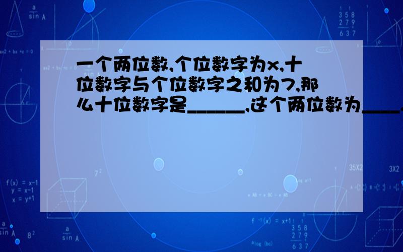 一个两位数,个位数字为x,十位数字与个位数字之和为7,那么十位数字是______,这个两位数为____.