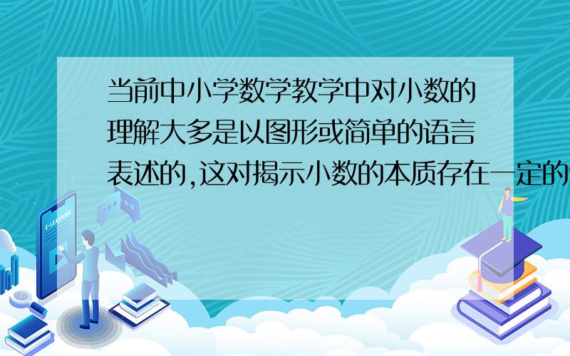 当前中小学数学教学中对小数的理解大多是以图形或简单的语言表述的,这对揭示小数的本质存在一定的缺陷.本